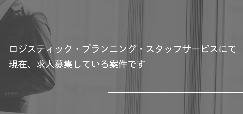 現在、ロジスティック・プランニング・スタッフサービスにて求人募集している案件です。